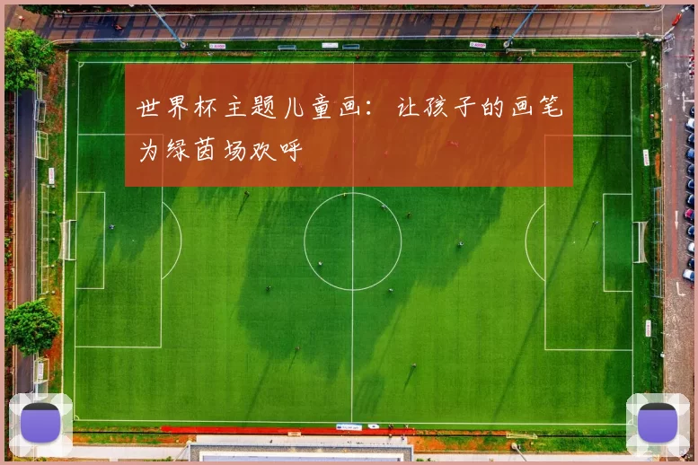 世界杯主题儿童画:让孩子的画笔为绿茵场欢呼