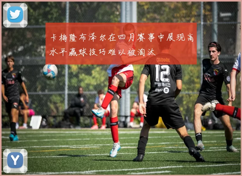 卡梅隆布泽尔在四月赛事中展现高水平赢球技巧难以被淘汰