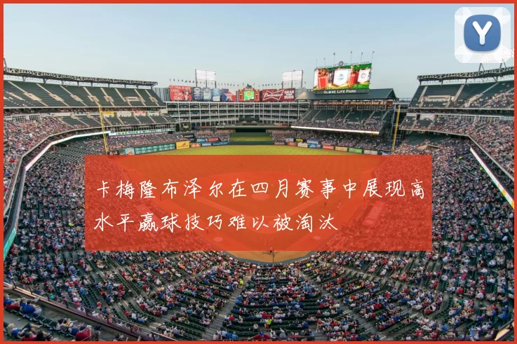 卡梅隆布泽尔在四月赛事中展现高水平赢球技巧难以被淘汰