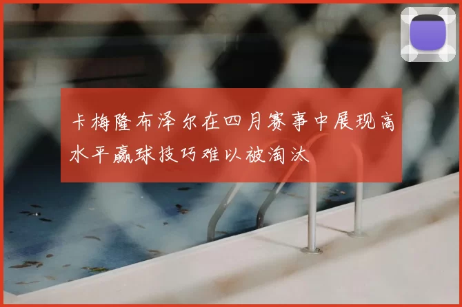 卡梅隆布泽尔在四月赛事中展现高水平赢球技巧难以被淘汰