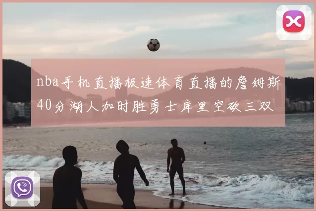 nba手机直播极速体育直播的詹姆斯40分湖人加时胜勇士库里空砍三双