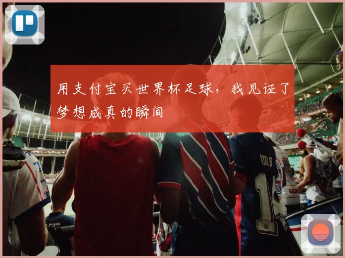 用支付宝买世界杯足球,我见证了梦想成真的瞬间