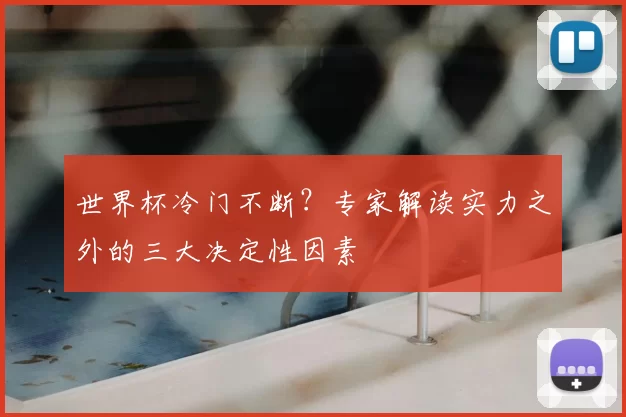 世界杯冷门不断?专家解读实力之外的三大决定性因素
