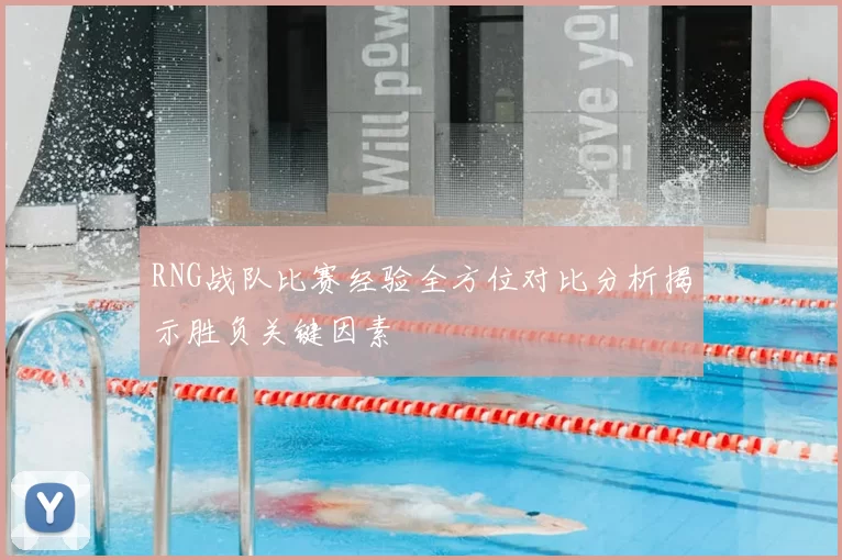 RNG战队比赛经验全方位对比分析揭示胜负关键因素