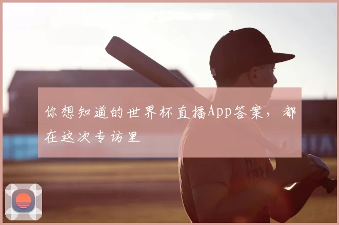 你想知道的世界杯直播App答案，都在这次专访里