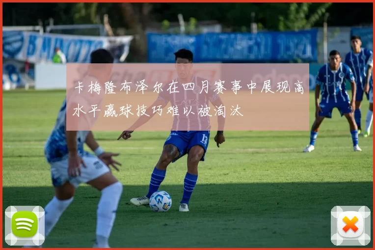卡梅隆布泽尔在四月赛事中展现高水平赢球技巧难以被淘汰
