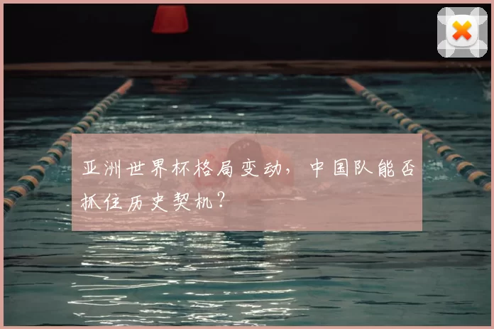 亚洲世界杯格局变动,中国队能否抓住历史契机?