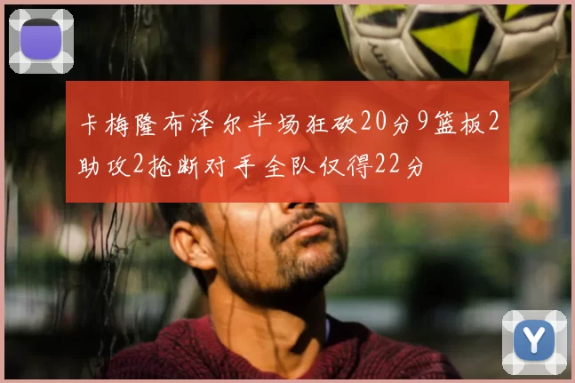卡梅隆布泽尔半场狂砍20分9篮板2助攻2抢断对手全队仅得22分
