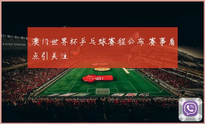 澳门世界杯乒乓球赛程公布 赛事看点引关注