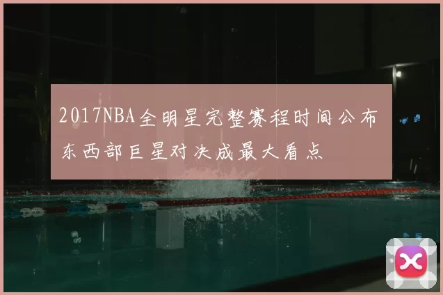 2017NBA全明星完整赛程时间公布 东西部巨星对决成最大看点