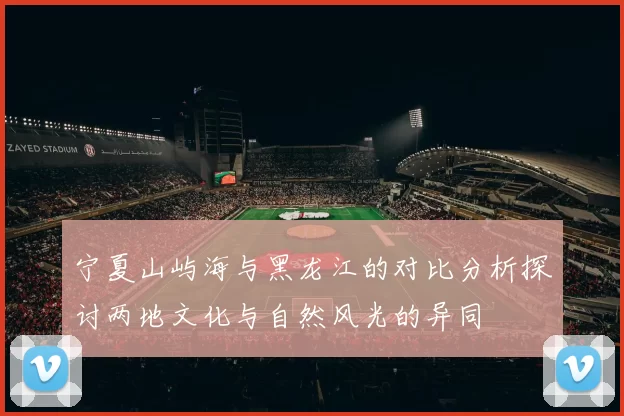 宁夏山屿海与黑龙江的对比分析探讨两地文化与自然风光的异同