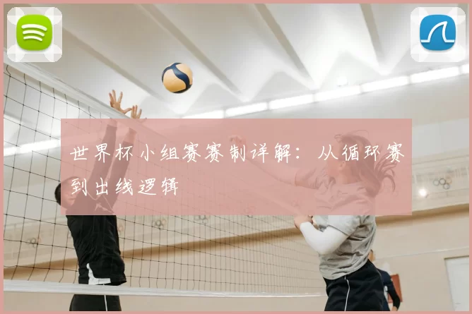 世界杯小组赛赛制详解:从循环赛到出线逻辑