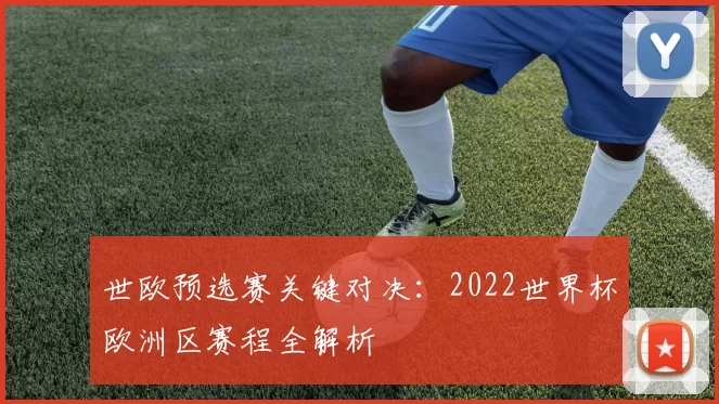 世欧预选赛关键对决:2022世界杯欧洲区赛程全解析