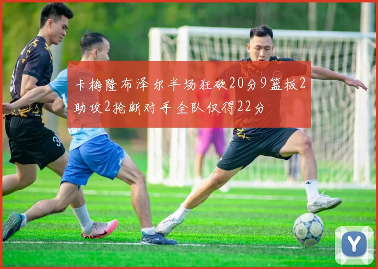 卡梅隆布泽尔半场狂砍20分9篮板2助攻2抢断对手全队仅得22分