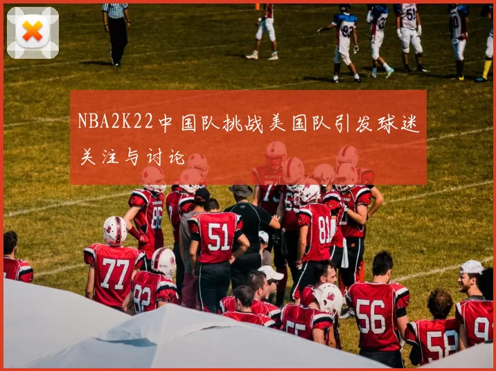 NBA2K22中国队挑战美国队引发球迷关注与讨论