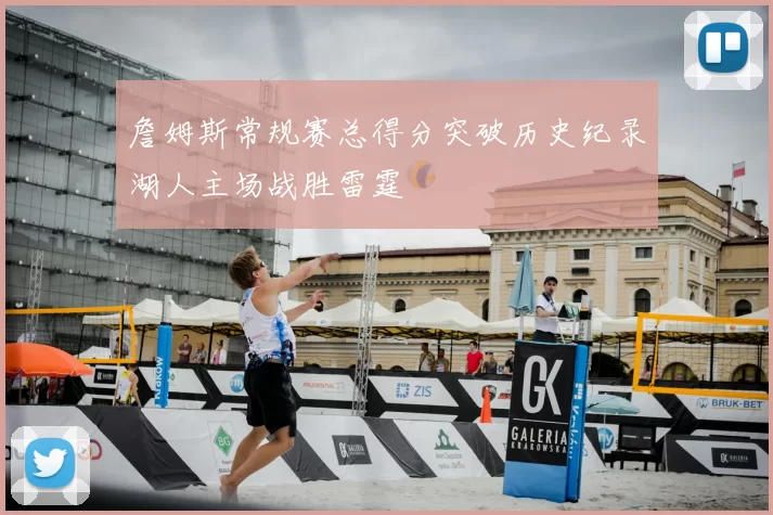 詹姆斯常规赛总得分突破历史纪录湖人主场战胜雷霆