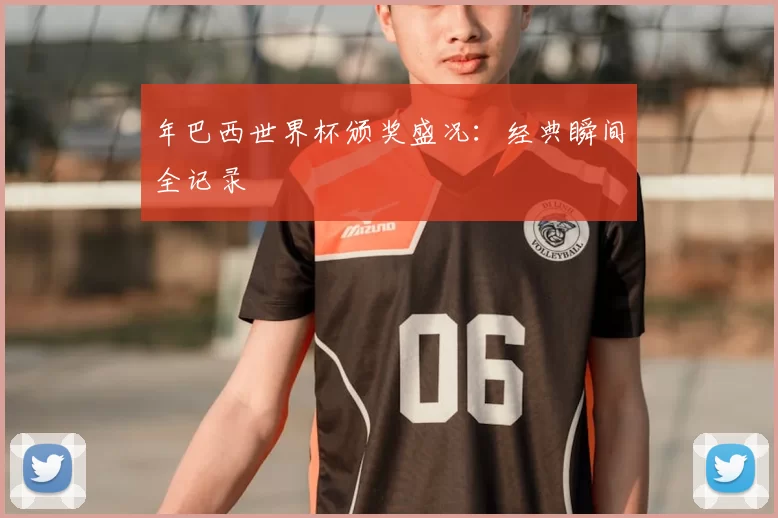 年巴西世界杯颁奖盛况：经典瞬间全记录