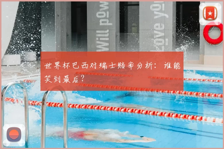 世界杯巴西对瑞士赔率分析：谁能笑到最后？