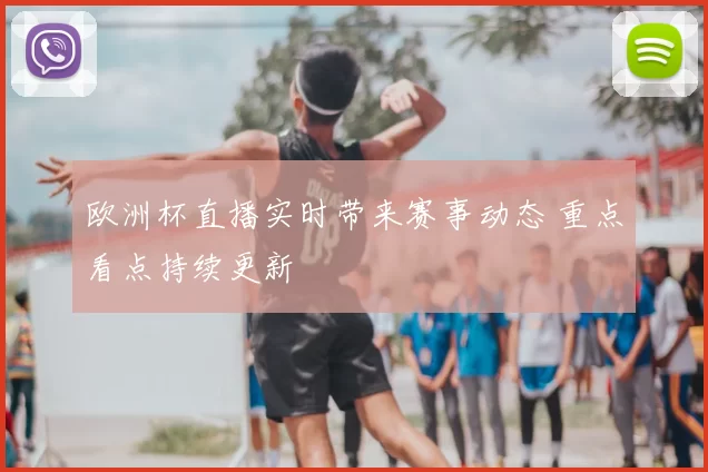 欧洲杯直播实时带来赛事动态 重点看点持续更新