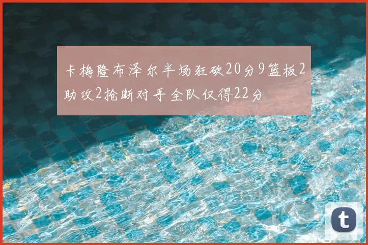 卡梅隆布泽尔半场狂砍20分9篮板2助攻2抢断对手全队仅得22分