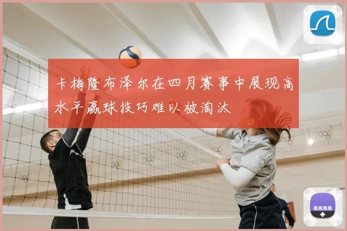 卡梅隆布泽尔在四月赛事中展现高水平赢球技巧难以被淘汰