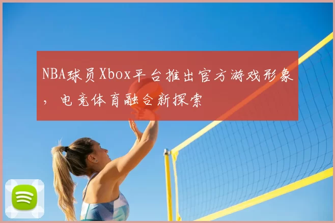 NBA球员Xbox平台推出官方游戏形象,电竞体育融合新探索